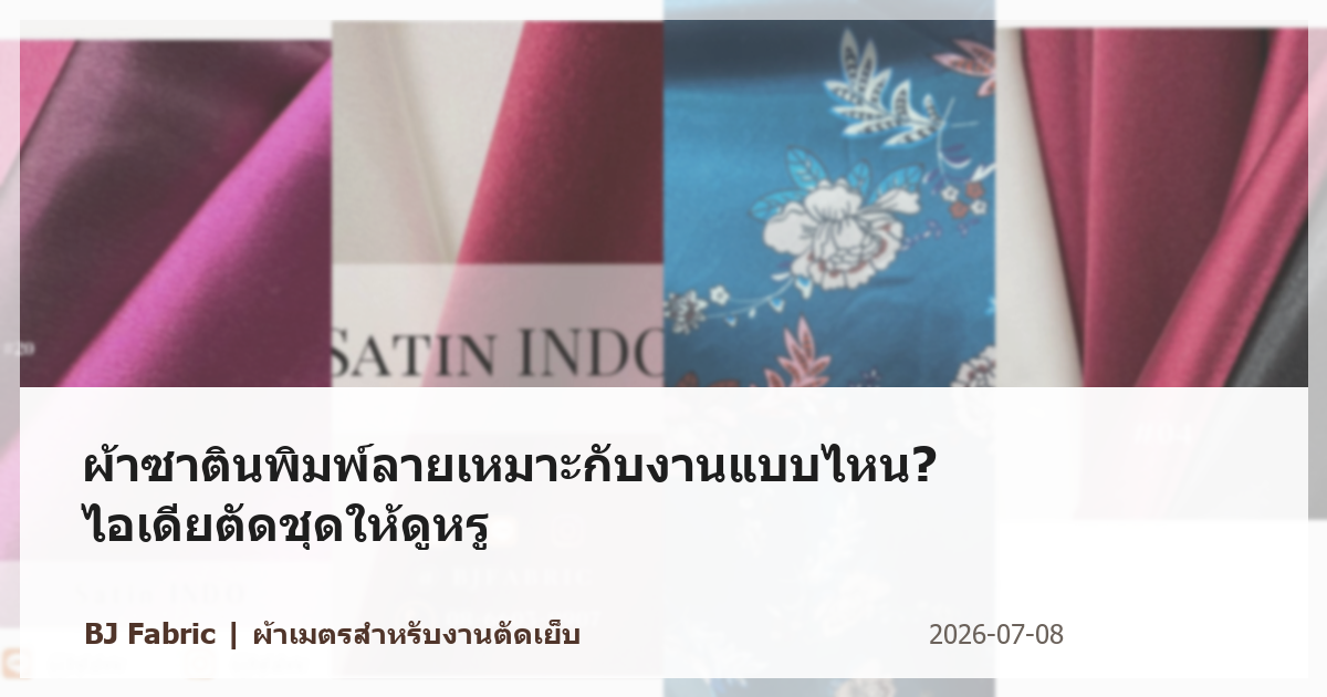 ผ้าซาตินพิมพ์ลายเหมาะกับงานแบบไหน? ไอเดียตัดชุดให้ดูหรู